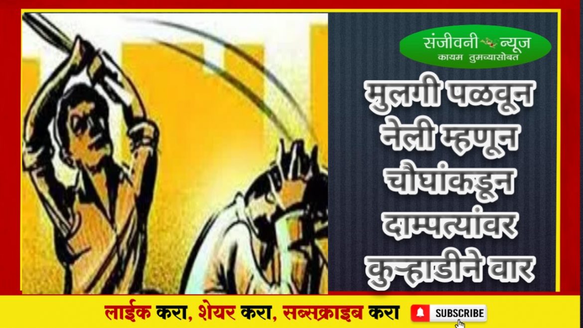 पुणे जिल्ह्यातील थरारक घटना!!!       “या” गावातील मुलगी पळवून नेली म्हणून चौघांकडून दाम्पत्यांवर कुऱ्हाडीने वार;हल्ल्यात पती-पत्नी दोघेही गंभीर जखमी