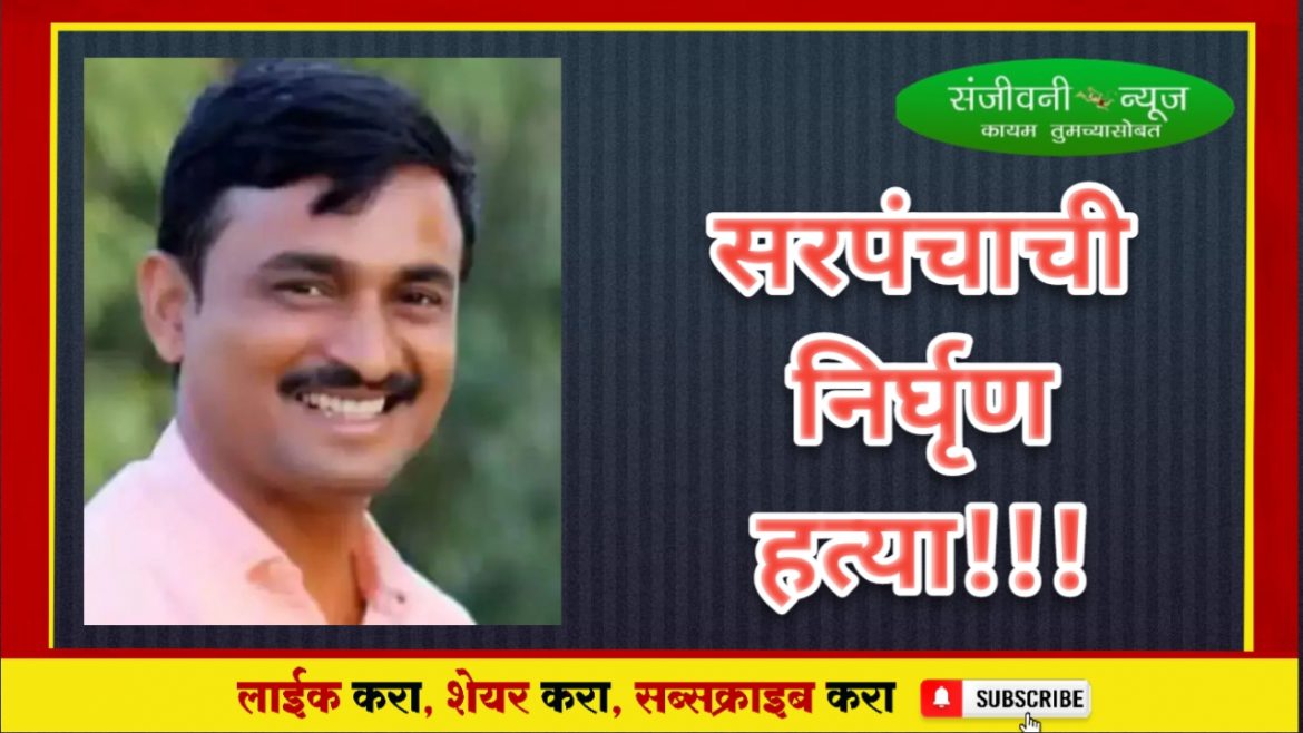 महाराष्ट्र हादरला!!!!सरपंचाची निर्घृण हत्या,डोळे काढले,हत्येमागे पुणे कनेक्शन;”या” नेत्याने केला मोठा दावा